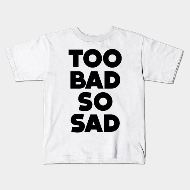 Too Bad, So Sad No. 1: ... Means tough luck, nobody cares! No one feels sorry for you Kids T-Shirt by Puff Sumo